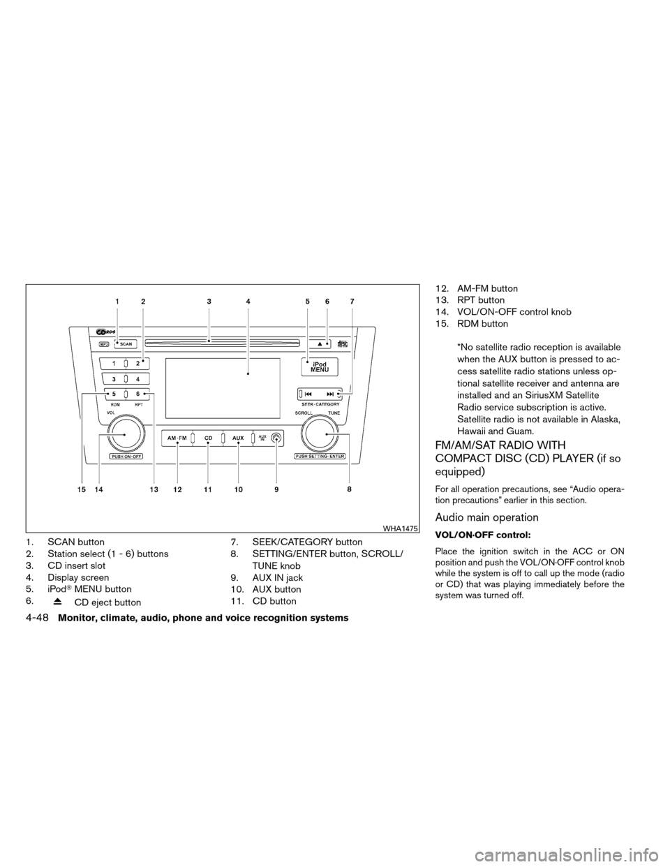 NISSAN ALTIMA COUPE 2013 D32 / 4.G Owners Manual 1. SCAN button
2. Station select (1 - 6) buttons
3. CD insert slot
4. Display screen
5. iPodMENU button
6.
CD eject button 7. SEEK/CATEGORY button
8. SETTING/ENTER button, SCROLL/
TUNE knob
9. AUX IN NISSAN ALTIMA COUPE 2013 D32 / 4.G Owners Manual 1. SCAN button
2. Station select (1 - 6) buttons
3. CD insert slot
4. Display screen
5. iPodMENU button
6.
CD eject button 7. SEEK/CATEGORY button
8. SETTING/ENTER button, SCROLL/
TUNE knob
9. AUX IN
