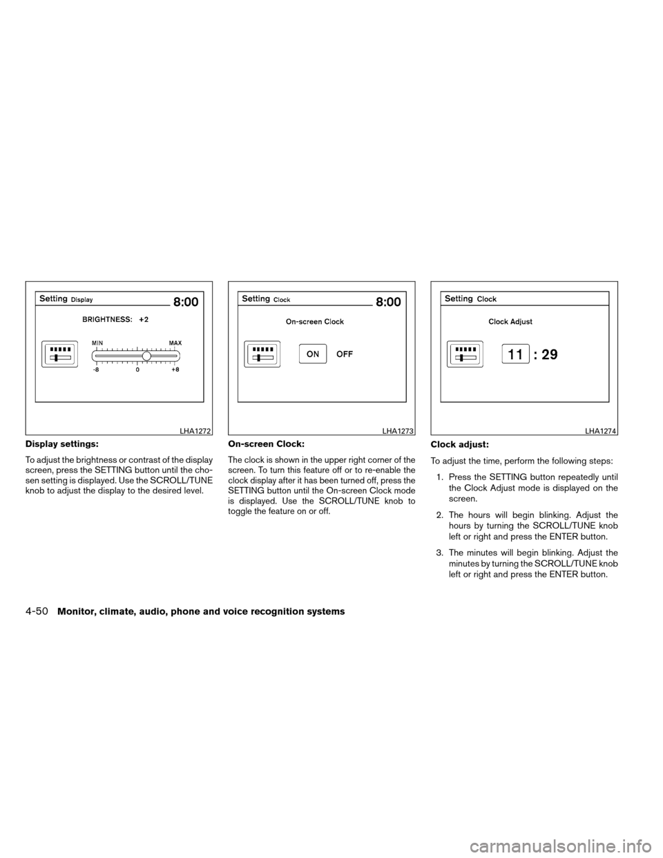 NISSAN ALTIMA COUPE 2013 D32 / 4.G Owners Manual Display settings:
To adjust the brightness or contrast of the display
screen, press the SETTING button until the cho-
sen setting is displayed. Use the SCROLL/TUNE
knob to adjust the display to the de NISSAN ALTIMA COUPE 2013 D32 / 4.G Owners Manual Display settings:
To adjust the brightness or contrast of the display
screen, press the SETTING button until the cho-
sen setting is displayed. Use the SCROLL/TUNE
knob to adjust the display to the de