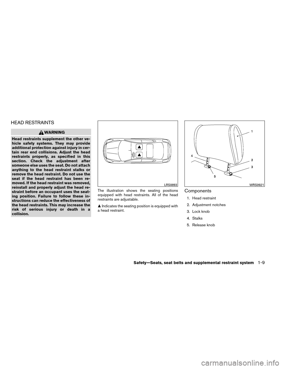 NISSAN ALTIMA COUPE 2013 D32 / 4.G Owners Manual HEAD RESTRAINTS
WARNING
Head restraints supplement the other ve-
hicle safety systems. They may provide
additional protection against injury in cer-
tain rear end collisions. Adjust the head
restraint NISSAN ALTIMA COUPE 2013 D32 / 4.G Owners Manual HEAD RESTRAINTS
WARNING
Head restraints supplement the other ve-
hicle safety systems. They may provide
additional protection against injury in cer-
tain rear end collisions. Adjust the head
restraint