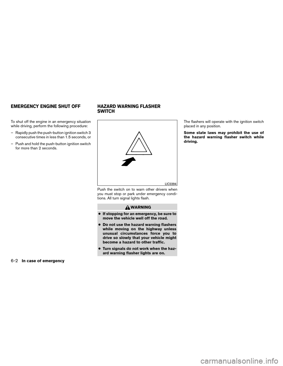 NISSAN ALTIMA COUPE 2013 D32 / 4.G Owners Manual To shut off the engine in an emergency situation
while driving, perform the following procedure:
– Rapidly push the push-button ignition switch 3consecutive times in less than 1.5 seconds, or
– Pu NISSAN ALTIMA COUPE 2013 D32 / 4.G Owners Manual To shut off the engine in an emergency situation
while driving, perform the following procedure:
– Rapidly push the push-button ignition switch 3consecutive times in less than 1.5 seconds, or
– Pu