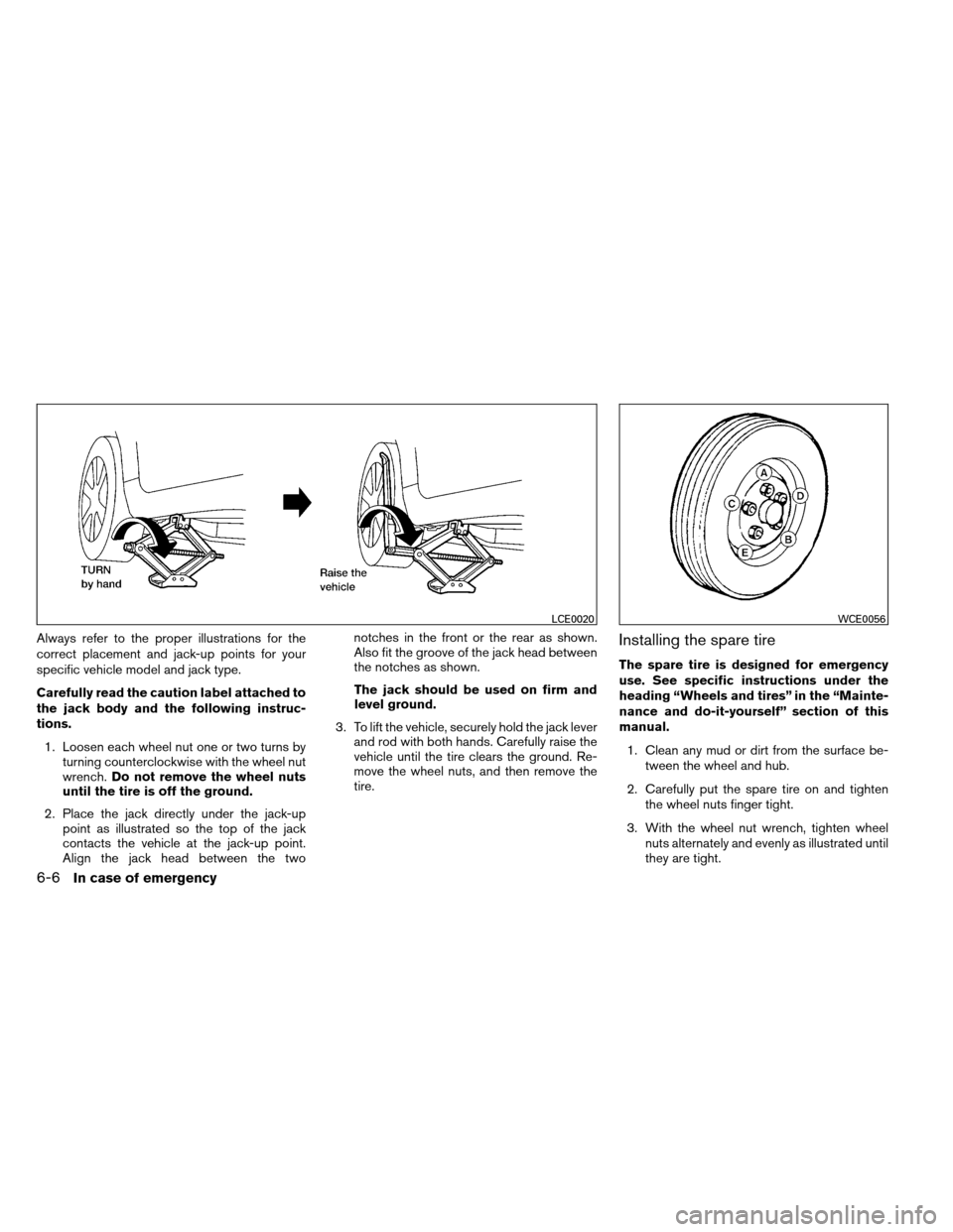 NISSAN ALTIMA COUPE 2013 D32 / 4.G Owners Manual Always refer to the proper illustrations for the
correct placement and jack-up points for your
specific vehicle model and jack type.
Carefully read the caution label attached to
the jack body and the NISSAN ALTIMA COUPE 2013 D32 / 4.G Owners Manual Always refer to the proper illustrations for the
correct placement and jack-up points for your
specific vehicle model and jack type.
Carefully read the caution label attached to
the jack body and the