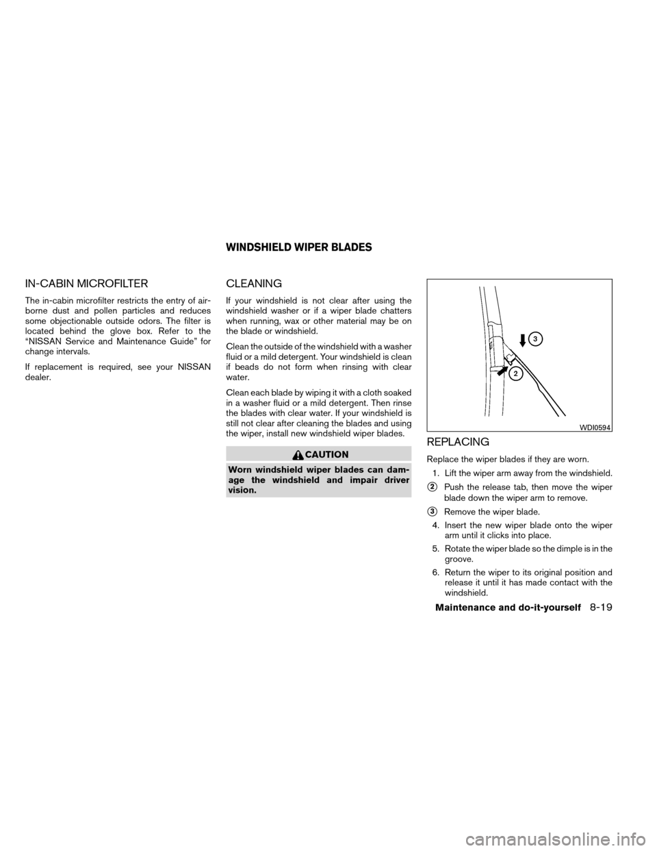 NISSAN ALTIMA COUPE 2013 D32 / 4.G Owners Manual IN-CABIN MICROFILTER
The in-cabin microfilter restricts the entry of air-
borne dust and pollen particles and reduces
some objectionable outside odors. The filter is
located behind the glove box. Refe NISSAN ALTIMA COUPE 2013 D32 / 4.G Owners Manual IN-CABIN MICROFILTER
The in-cabin microfilter restricts the entry of air-
borne dust and pollen particles and reduces
some objectionable outside odors. The filter is
located behind the glove box. Refe