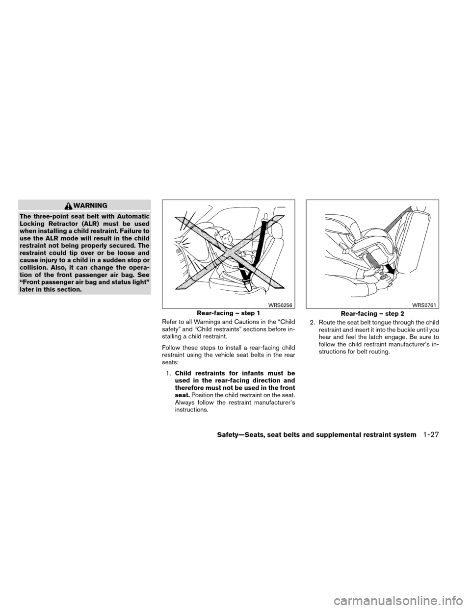 NISSAN ALTIMA COUPE 2013 D32 / 4.G Owners Manual WARNING
The three-point seat belt with Automatic
Locking Retractor (ALR) must be used
when installing a child restraint. Failure to
use the ALR mode will result in the child
restraint not being proper NISSAN ALTIMA COUPE 2013 D32 / 4.G Owners Manual WARNING
The three-point seat belt with Automatic
Locking Retractor (ALR) must be used
when installing a child restraint. Failure to
use the ALR mode will result in the child
restraint not being proper