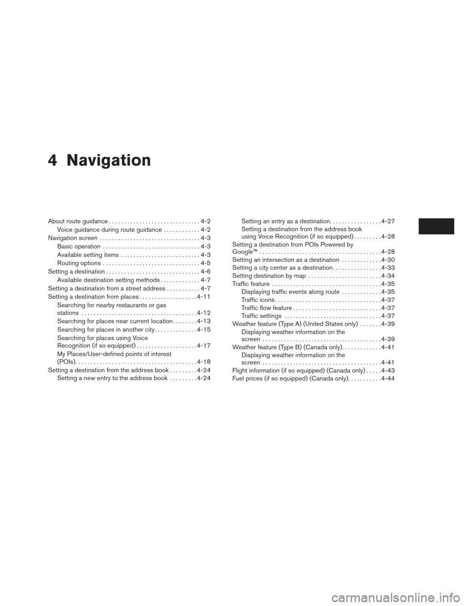 NISSAN XTERRA 2013 N50 / 2.G LC2 Navigation Manual 4 Navigation
About route guidance..............................4-2
Voice guidance during route guidance ............4-2
Navigation screen . . ...............................4-3
Basic operation .......