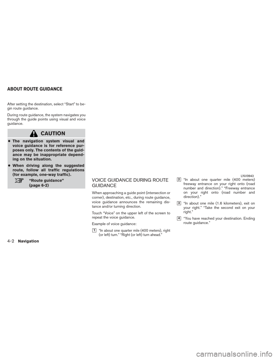 NISSAN XTERRA 2013 N50 / 2.G LC2 Navigation Manual After setting the destination, select “Start” to be-
gin route guidance.
During route guidance, the system navigates you
through the guide points using visual and voice
guidance.
CAUTION
●The na