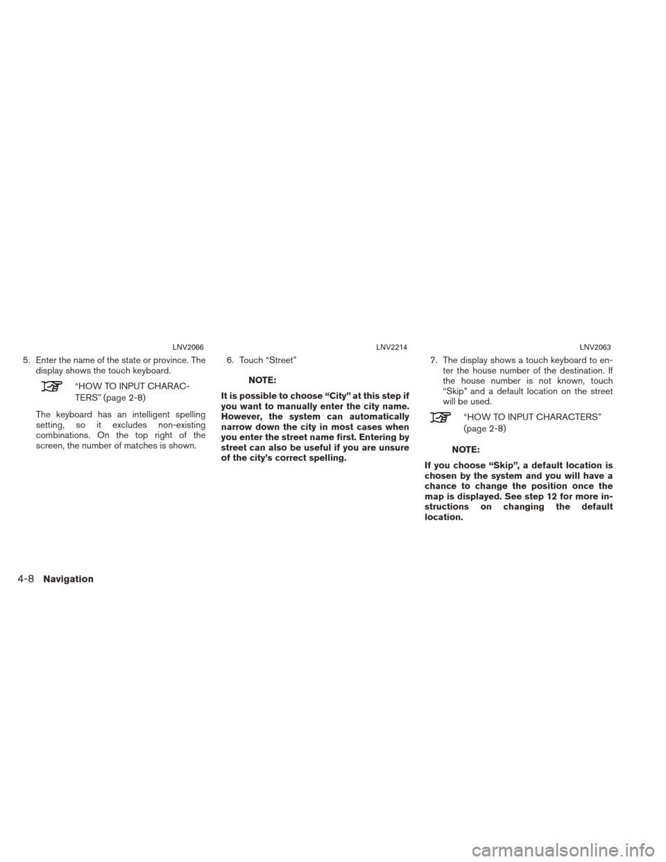 NISSAN XTERRA 2013 N50 / 2.G LC2 Navigation Manual 5. Enter the name of the state or province. Thedisplay shows the touch keyboard.
“HOW TO INPUT CHARAC-
TERS” (page 2-8)
The keyboard has an intelligent spelling
setting, so it excludes non-existin NISSAN XTERRA 2013 N50 / 2.G LC2 Navigation Manual 5. Enter the name of the state or province. Thedisplay shows the touch keyboard.
“HOW TO INPUT CHARAC-
TERS” (page 2-8)
The keyboard has an intelligent spelling
setting, so it excludes non-existin