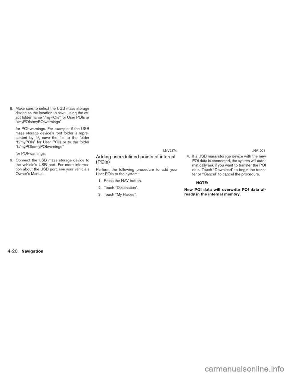 NISSAN XTERRA 2013 N50 / 2.G LC2 Navigation Manual 8. Make sure to select the USB mass storagedevice as the location to save, using the ex-
act folder name “/myPOIs” for User POIs or
“/myPOIs/myPOIwarnings”
for POI-warnings. For example, if th NISSAN XTERRA 2013 N50 / 2.G LC2 Navigation Manual 8. Make sure to select the USB mass storagedevice as the location to save, using the ex-
act folder name “/myPOIs” for User POIs or
“/myPOIs/myPOIwarnings”
for POI-warnings. For example, if th