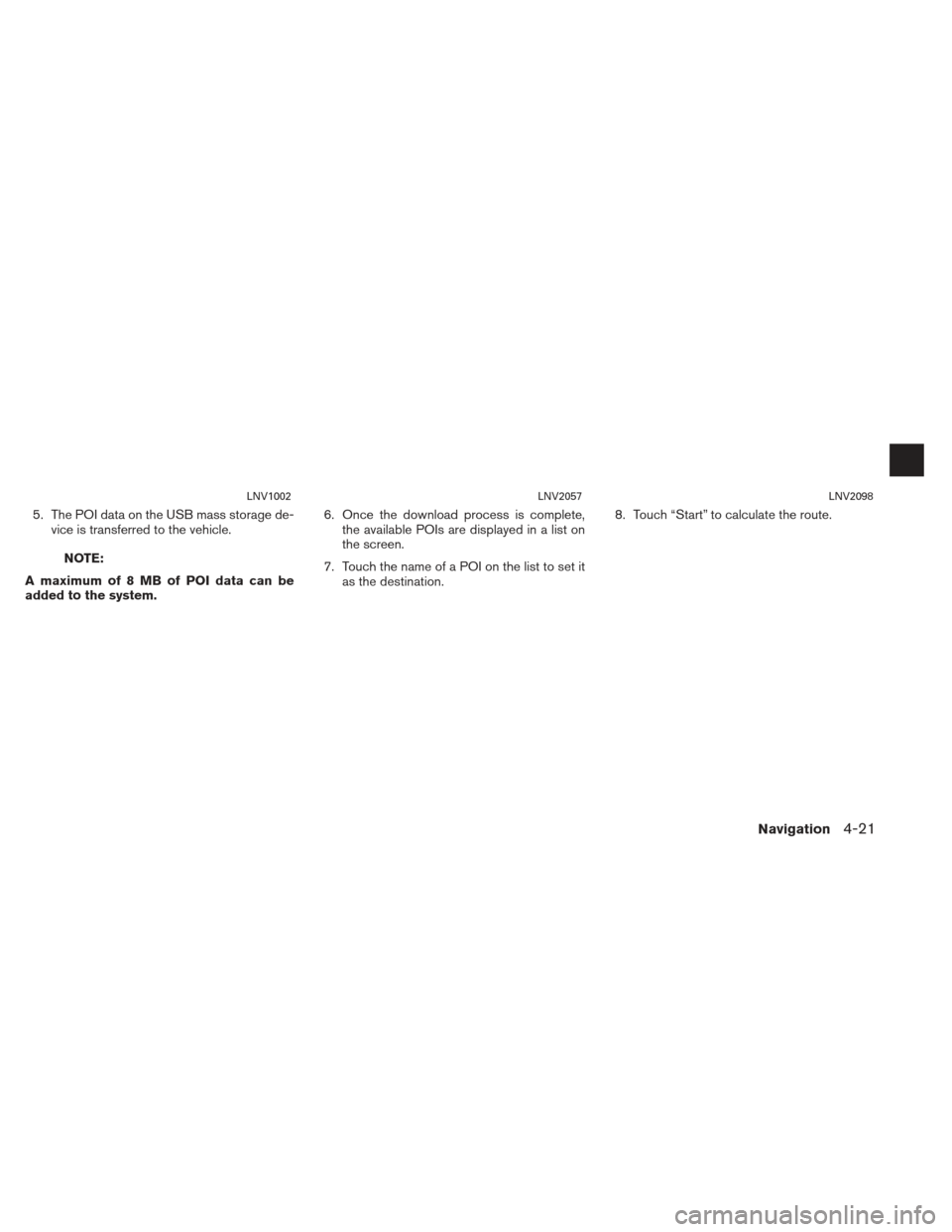 NISSAN XTERRA 2013 N50 / 2.G LC2 Navigation Manual 5. The POI data on the USB mass storage de-vice is transferred to the vehicle.
NOTE:
A maximum of 8 MB of POI data can be
added to the system. 6. Once the download process is complete,
the available P