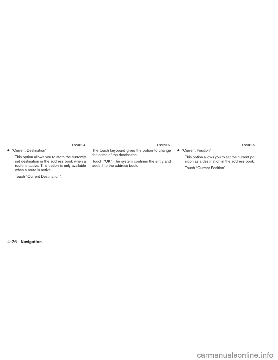 NISSAN XTERRA 2013 N50 / 2.G LC2 Navigation Manual ●“Current Destination”
This option allows you to store the currently
set destination in the address book when a
route is active. This option is only available
when a route is active.
Touch “Cu