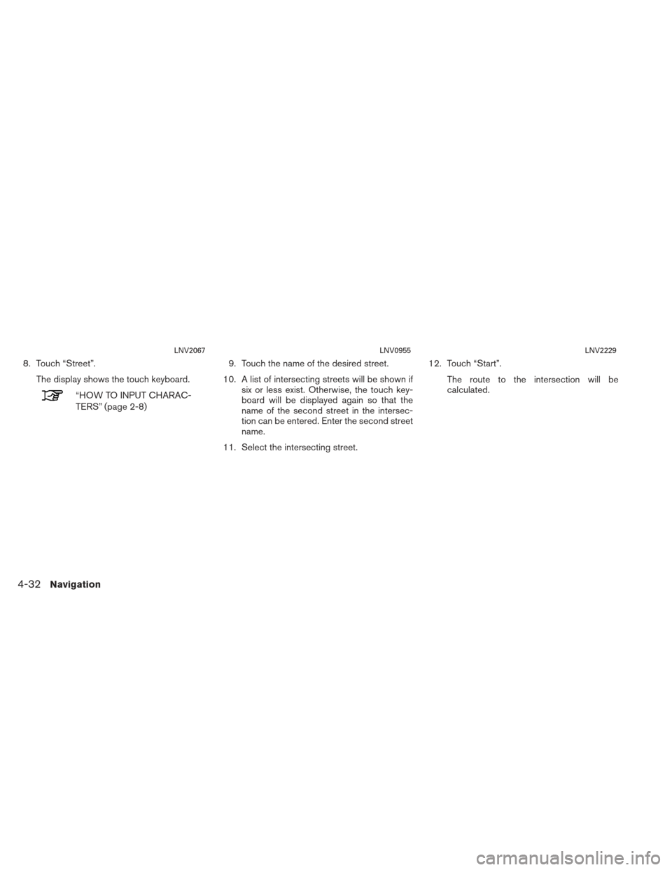 NISSAN XTERRA 2013 N50 / 2.G LC2 Navigation Manual 8. Touch “Street”.The display shows the touch keyboard.
“HOW TO INPUT CHARAC-
TERS” (page 2-8) 9. Touch the name of the desired street.
10. A list of intersecting streets will be shown if six 
