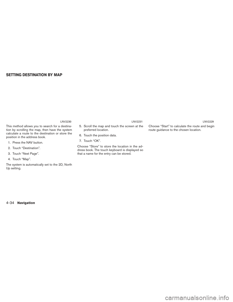 NISSAN XTERRA 2013 N50 / 2.G LC2 Navigation Manual This method allows you to search for a destina-
tion by scrolling the map, then have the system
calculate a route to the destination or store the
position in the address book.1. Press the NAV button.
