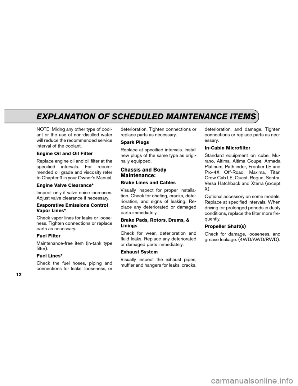 NISSAN XTERRA 2013 N50 / 2.G Service And Maintenance Guide NOTE: Mixing any other type of cool-
ant or the use of non-distilled water
will reduce the recommended service
interval of the coolant.
Engine Oil and Oil Filter
Replace engine oil and oil filter at t NISSAN XTERRA 2013 N50 / 2.G Service And Maintenance Guide NOTE: Mixing any other type of cool-
ant or the use of non-distilled water
will reduce the recommended service
interval of the coolant.
Engine Oil and Oil Filter
Replace engine oil and oil filter at t