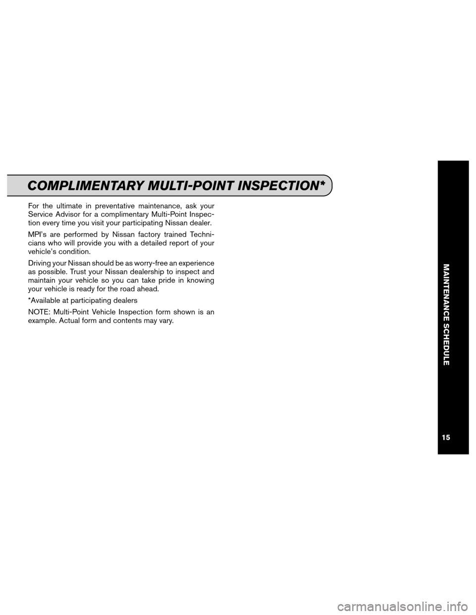 NISSAN CUBE 2013 3.G Service And Maintenance Guide For the ultimate in preventative maintenance, ask your
Service Advisor for a complimentary Multi-Point Inspec-
tion every time you visit your participating Nissan dealer.
MPI’s are performed by Niss