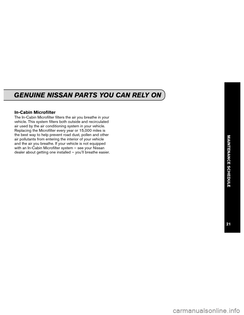 NISSAN CUBE 2013 3.G Service And Maintenance Guide In-Cabin Microfilter
The In-Cabin Microfilter filters the air you breathe in your
vehicle. This system filters both outside and recirculated
air used by the air conditioning system in your vehicle.
Re