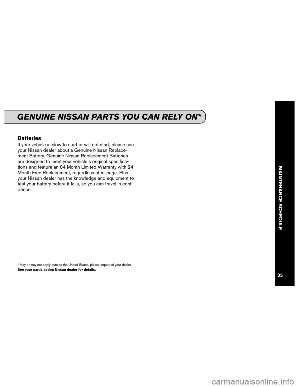 NISSAN GT-R 2013 R35 Service And Maintenance Guide Batteries
If your vehicle is slow to start or will not start, please see
your Nissan dealer about a Genuine Nissan Replace-
ment Battery. Genuine Nissan Replacement Batteries
are designed to meet your