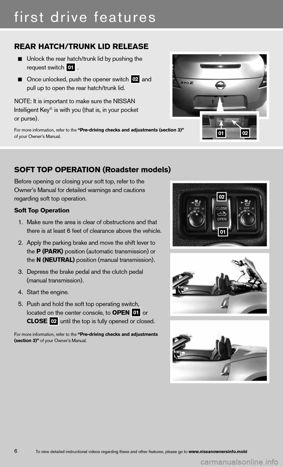 NISSAN 370Z ROADSTER 2013 Z34 Quick Reference Guide 6
RE\fR H\fTCH/TRUNk \bID RE\bE\fSE
  Unlock \fhe rear ha\fc\mh/\frunk lid by push\ming \fhe   
    reques\f swi\fch
 
01 .
 
  Once unlocked, pus\mh \fhe opener swi\fch\m
 02 and 
 
    pull up \fo o