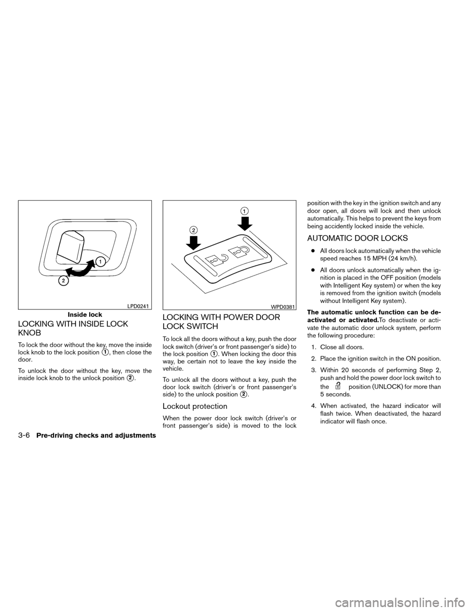 NISSAN ARMADA 2013 1.G Owners Manual LOCKING WITH INSIDE LOCK
KNOB
To lock the door without the key, move the inside
lock knob to the lock position
1, then close the
door.
To unlock the door without the key, move the
inside lock knob to NISSAN ARMADA 2013 1.G Owners Manual LOCKING WITH INSIDE LOCK
KNOB
To lock the door without the key, move the inside
lock knob to the lock position
1, then close the
door.
To unlock the door without the key, move the
inside lock knob to