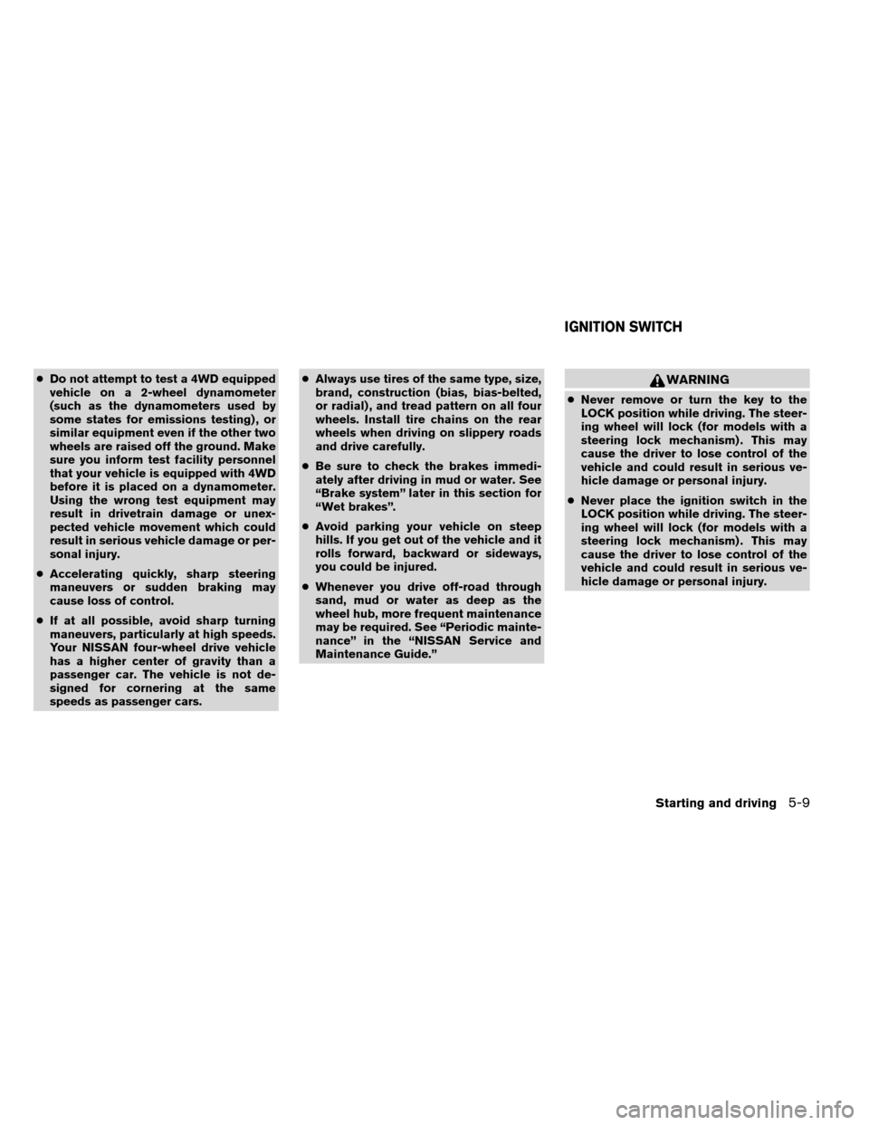 NISSAN ARMADA 2013 1.G Owners Manual ●Do not attempt to test a 4WD equipped
vehicle on a 2-wheel dynamometer
(such as the dynamometers used by
some states for emissions testing) , or
similar equipment even if the other two
wheels are r NISSAN ARMADA 2013 1.G Owners Manual ●Do not attempt to test a 4WD equipped
vehicle on a 2-wheel dynamometer
(such as the dynamometers used by
some states for emissions testing) , or
similar equipment even if the other two
wheels are r