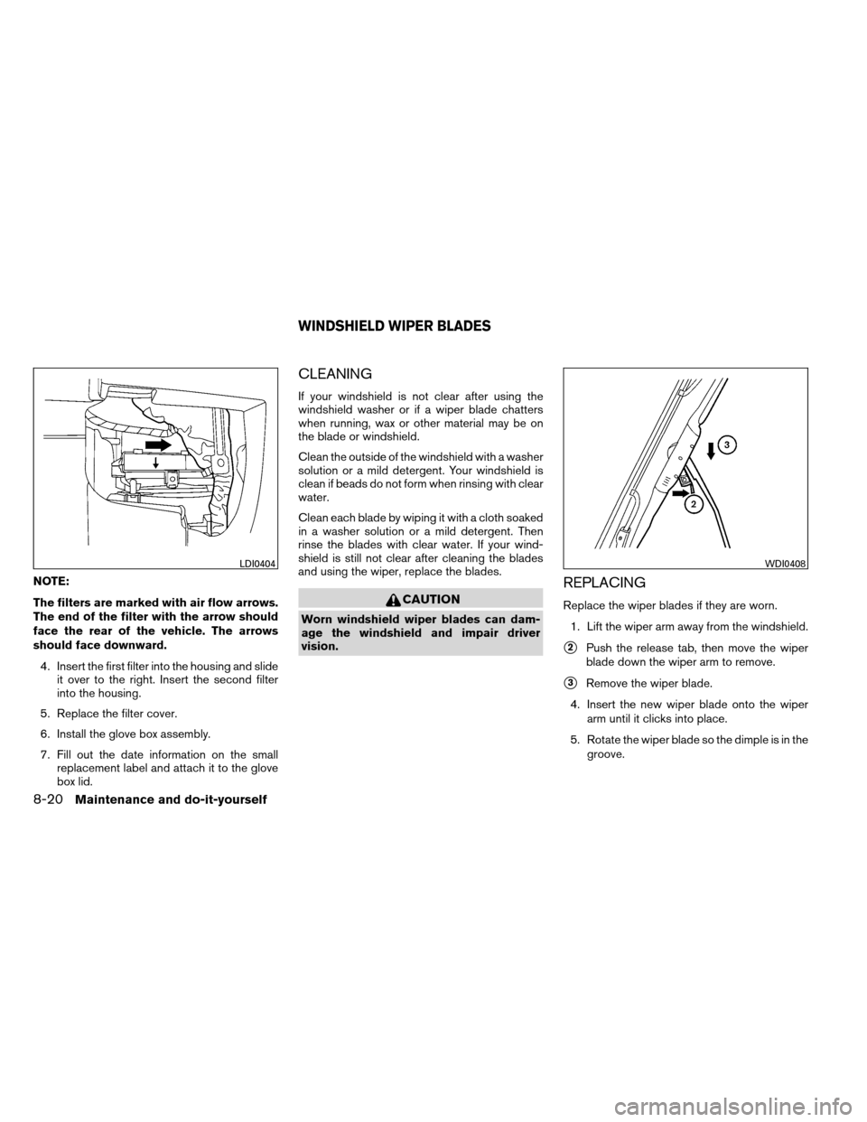 NISSAN ARMADA 2013 1.G Owners Manual NOTE:
The filters are marked with air flow arrows.
The end of the filter with the arrow should
face the rear of the vehicle. The arrows
should face downward.4. Insert the first filter into the housing NISSAN ARMADA 2013 1.G Owners Manual NOTE:
The filters are marked with air flow arrows.
The end of the filter with the arrow should
face the rear of the vehicle. The arrows
should face downward.4. Insert the first filter into the housing