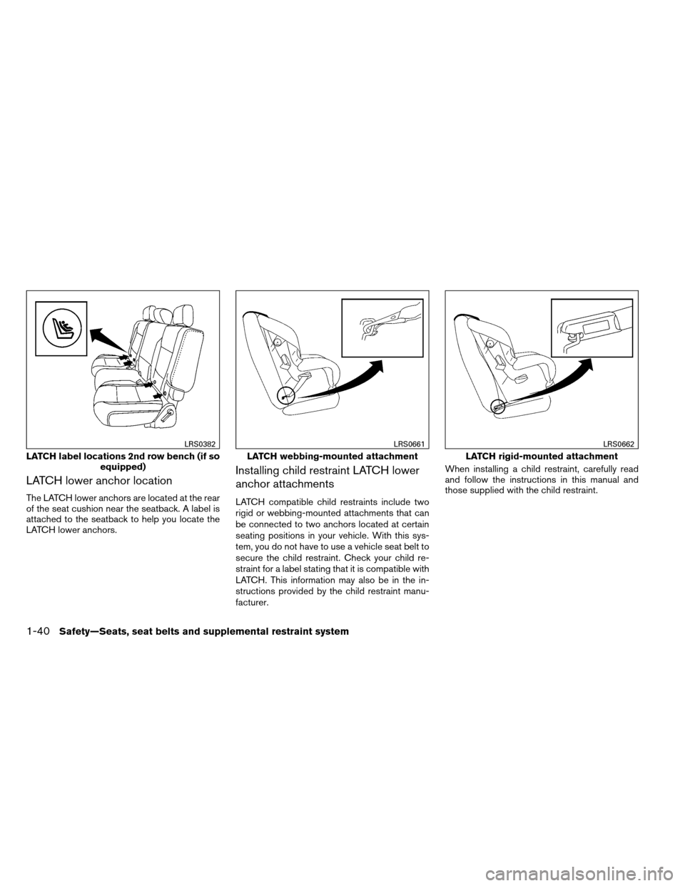 NISSAN ARMADA 2013 1.G Owners Manual LATCH lower anchor location
The LATCH lower anchors are located at the rear
of the seat cushion near the seatback. A label is
attached to the seatback to help you locate the
LATCH lower anchors.
Insta NISSAN ARMADA 2013 1.G Owners Manual LATCH lower anchor location
The LATCH lower anchors are located at the rear
of the seat cushion near the seatback. A label is
attached to the seatback to help you locate the
LATCH lower anchors.
Insta