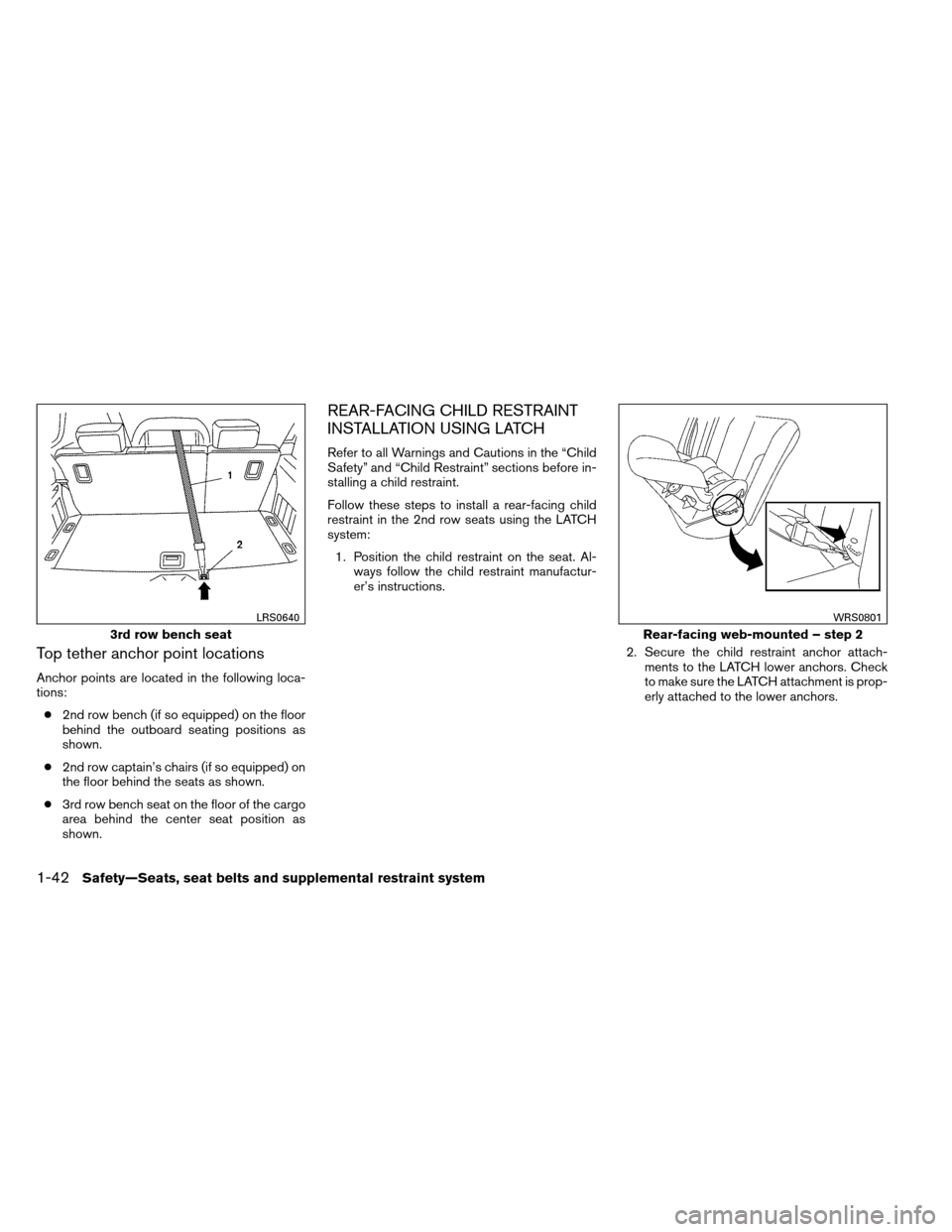 NISSAN ARMADA 2013 1.G Owners Manual Top tether anchor point locations
Anchor points are located in the following loca-
tions:● 2nd row bench (if so equipped) on the floor
behind the outboard seating positions as
shown.
● 2nd row cap NISSAN ARMADA 2013 1.G Owners Manual Top tether anchor point locations
Anchor points are located in the following loca-
tions:● 2nd row bench (if so equipped) on the floor
behind the outboard seating positions as
shown.
● 2nd row cap