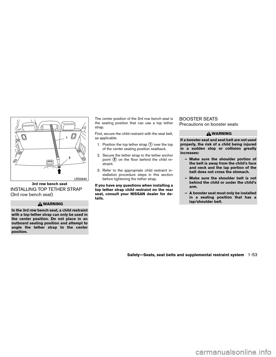 NISSAN ARMADA 2013 1.G Owners Manual INSTALLING TOP TETHER STRAP
(3rd row bench seat)
WARNING
In the 3rd row bench seat, a child restraint
with a top tether strap can only be used in
the center position. Do not place in an
outboard seati NISSAN ARMADA 2013 1.G Owners Manual INSTALLING TOP TETHER STRAP
(3rd row bench seat)
WARNING
In the 3rd row bench seat, a child restraint
with a top tether strap can only be used in
the center position. Do not place in an
outboard seati