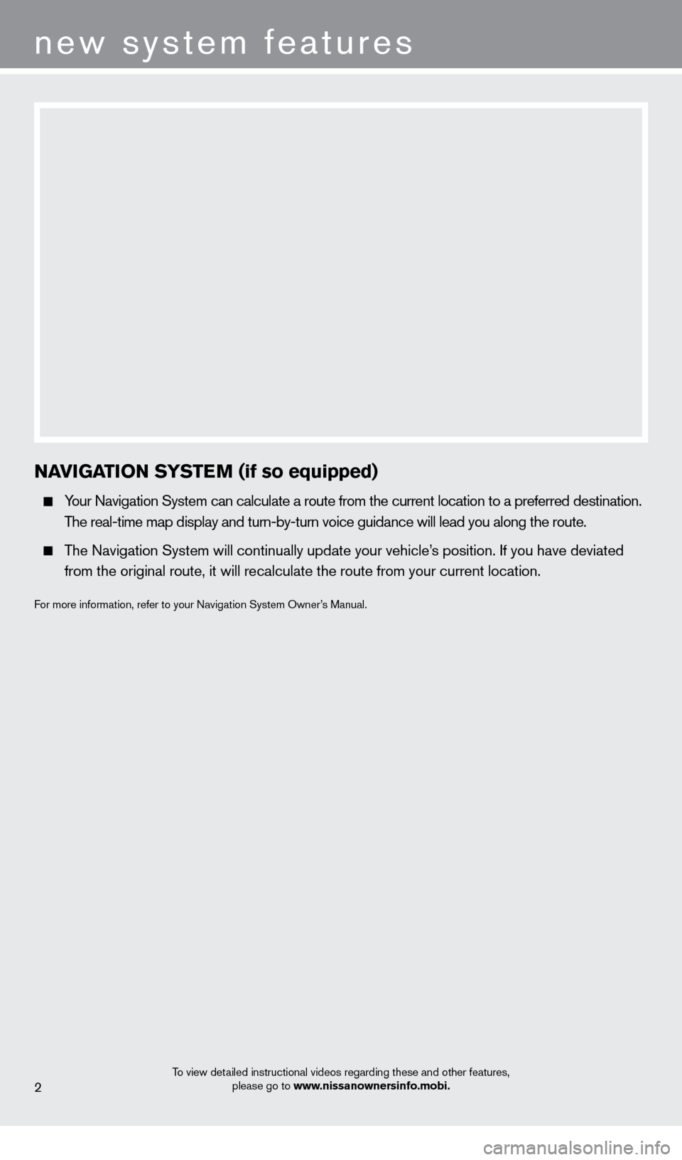 NISSAN CUBE 2013 3.G Quick Reference Guide 2
new system features
To view detailed instructional videos regarding these and other features, please go to www.nissanownersinfo.mobi.
NaVIGaTION SYSTeM (if so equipped)
  Your Navigation System can 
