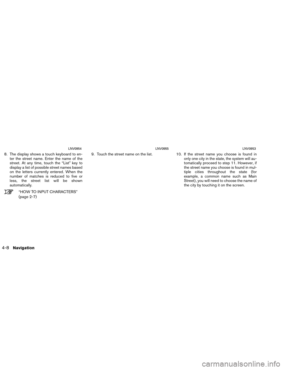NISSAN VERSA 2016 2.G LC1 Navigation Manual 8. The display shows a touch keyboard to en-ter the street name. Enter the name of the
street. At any time, touch the “List” key to
display a list of possible street names based
on the letters cur