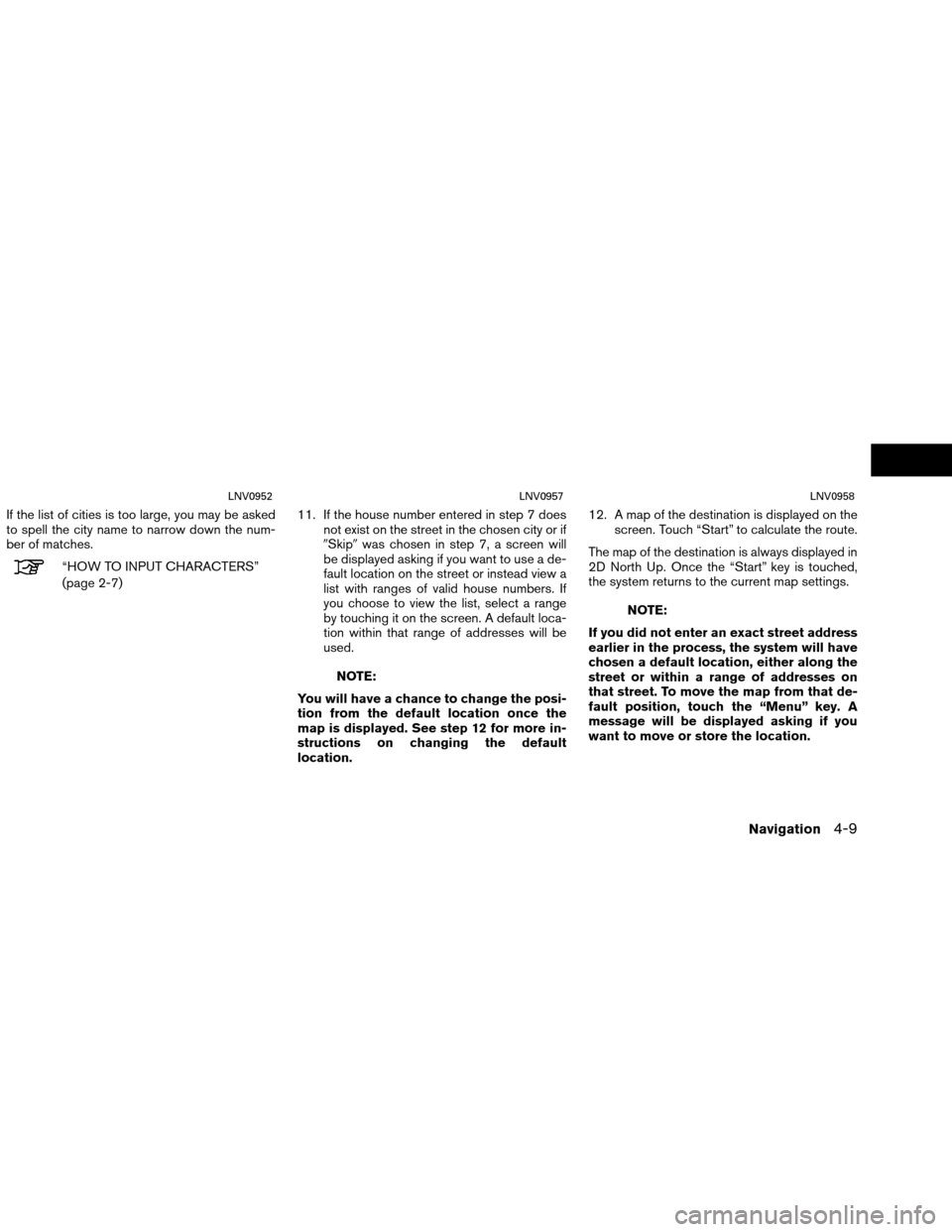 NISSAN VERSA 2016 2.G LC1 Navigation Manual If the list of cities is too large, you may be asked
to spell the city name to narrow down the num-
ber of matches.
“HOW TO INPUT CHARACTERS”
(page 2-7)11. If the house number entered in step 7 do NISSAN VERSA 2016 2.G LC1 Navigation Manual If the list of cities is too large, you may be asked
to spell the city name to narrow down the num-
ber of matches.
“HOW TO INPUT CHARACTERS”
(page 2-7)11. If the house number entered in step 7 do