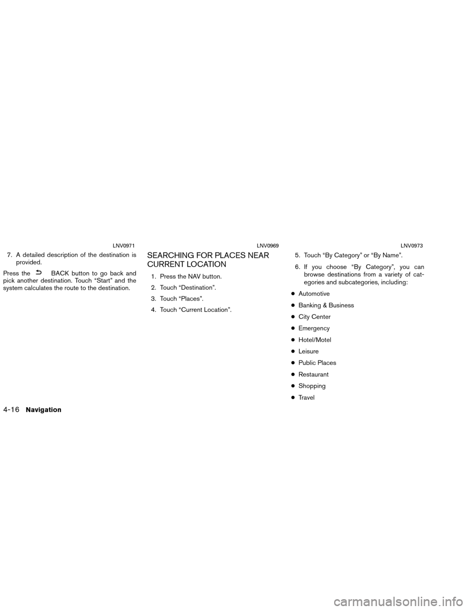 NISSAN VERSA 2016 2.G LC1 Navigation Manual 7. A detailed description of the destination isprovided.
Press the
BACK button to go back and
pick another destination. Touch “Start” and the
system calculates the route to the destination.
SEARCH