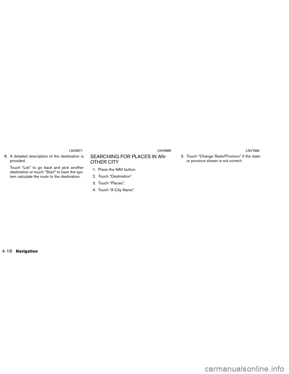 NISSAN VERSA 2016 2.G LC1 Navigation Manual 8. A detailed description of the destination isprovided.
Touch “List” to go back and pick another
destination or touch “Start” to have the sys-
tem calculate the route to the destination.SEARC
