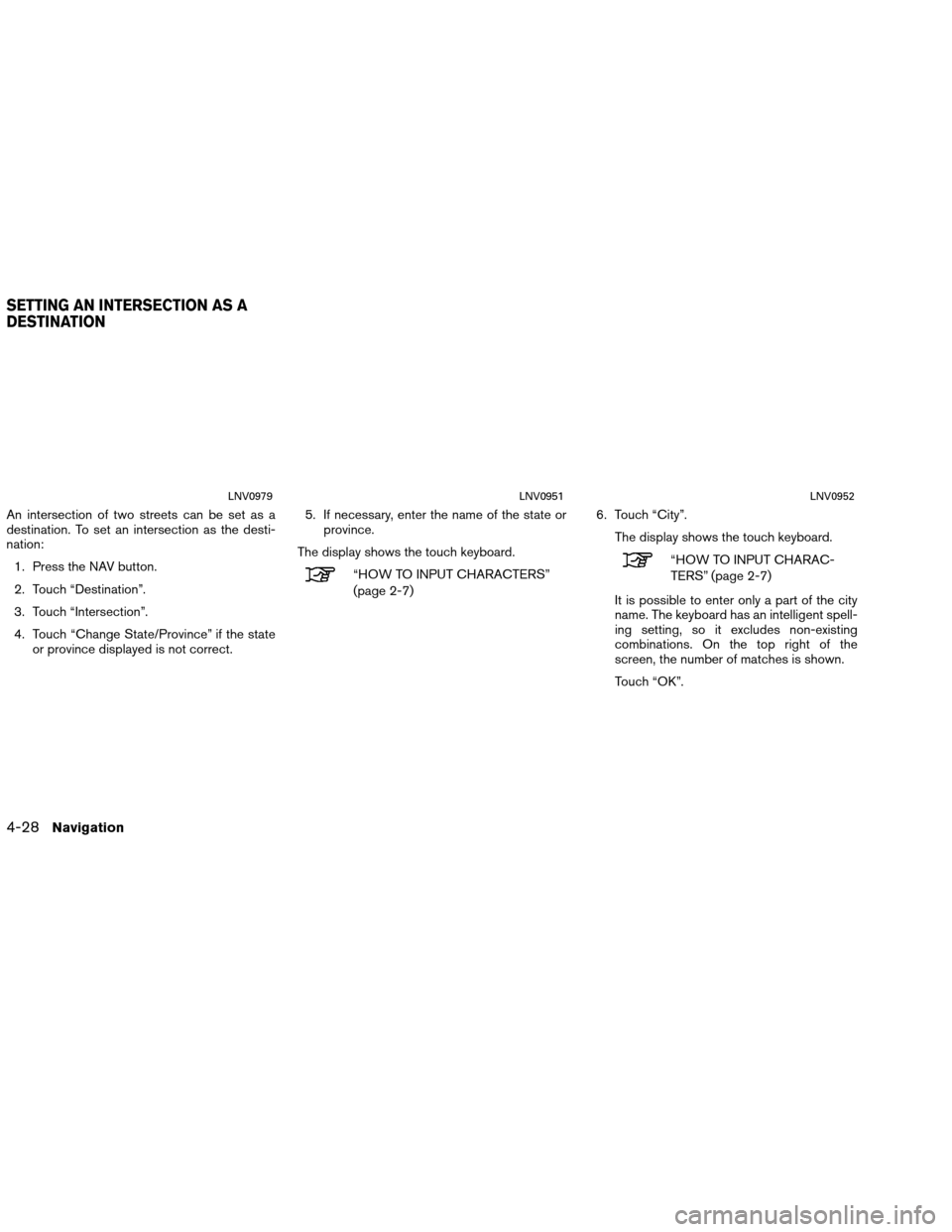 NISSAN VERSA 2016 2.G LC1 Navigation Manual An intersection of two streets can be set as a
destination. To set an intersection as the desti-
nation:1. Press the NAV button.
2. Touch “Destination”.
3. Touch “Intersection”.
4. Touch “Ch