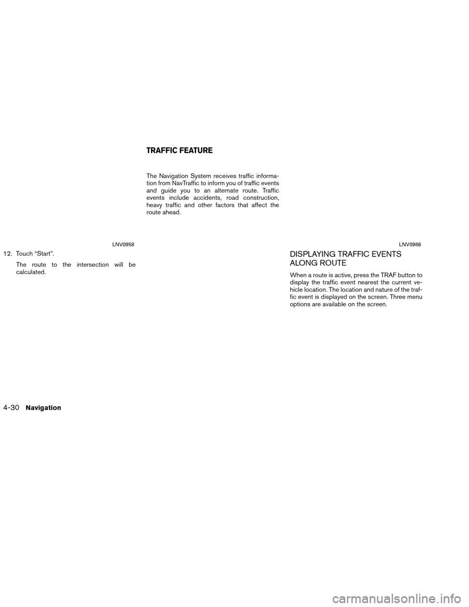 NISSAN VERSA 2016 2.G LC1 Navigation Manual 12. Touch “Start”.The route to the intersection will be
calculated. The Navigation System receives traffic informa-
tion from NavTraffic to inform you of traffic events
and guide you to an alterna