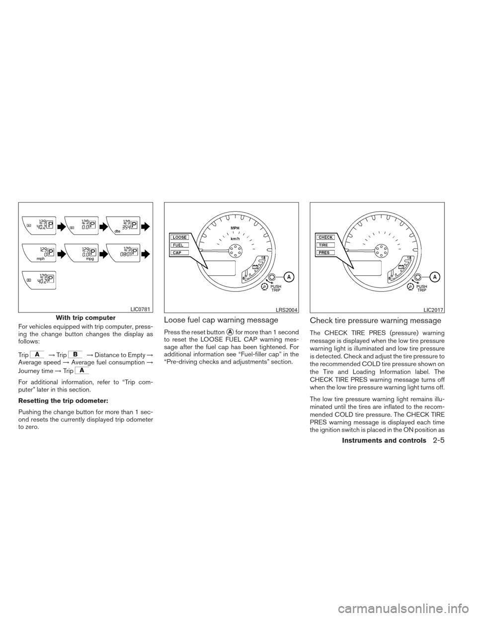 NISSAN FRONTIER 2013 D40 / 2.G Owners Manual For vehicles equipped with trip computer, press-
ing the change button changes the display as
follows:
Trip
→Trip→Distance to Empty →
Average speed →Average fuel consumption →
Journey time 