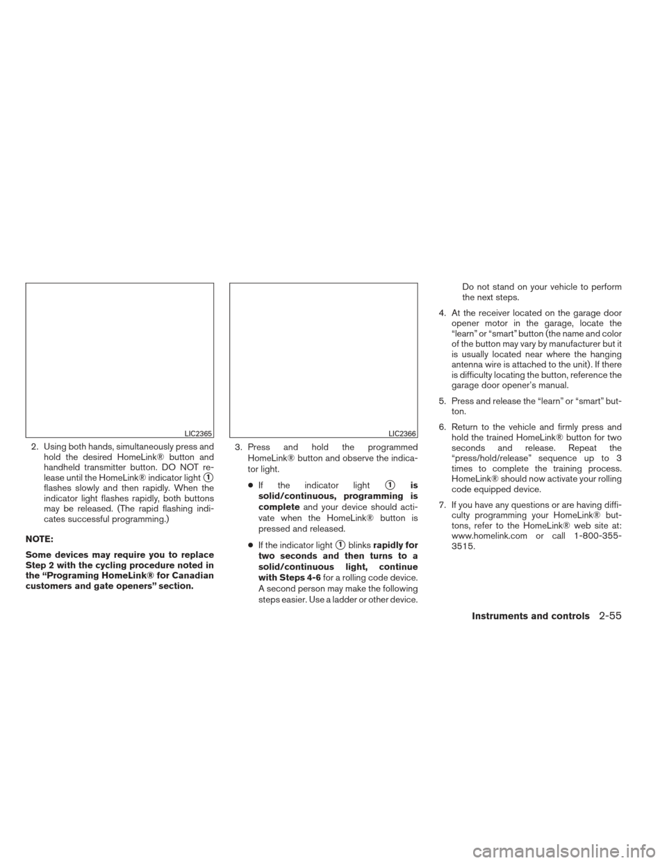 NISSAN FRONTIER 2013 D40 / 2.G Owners Manual 2. Using both hands, simultaneously press andhold the desired HomeLink® button and
handheld transmitter button. DO NOT re-
lease until the HomeLink® indicator light
1
flashes slowly and then rapidl NISSAN FRONTIER 2013 D40 / 2.G Owners Manual 2. Using both hands, simultaneously press andhold the desired HomeLink® button and
handheld transmitter button. DO NOT re-
lease until the HomeLink® indicator light
1
flashes slowly and then rapidl