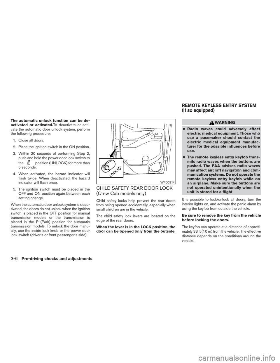 NISSAN FRONTIER 2013 D40 / 2.G Owners Manual The automatic unlock function can be de-
activated or activated.To deactivate or acti-
vate the automatic door unlock system, perform
the following procedure:1. Close all doors.
2. Place the ignition 