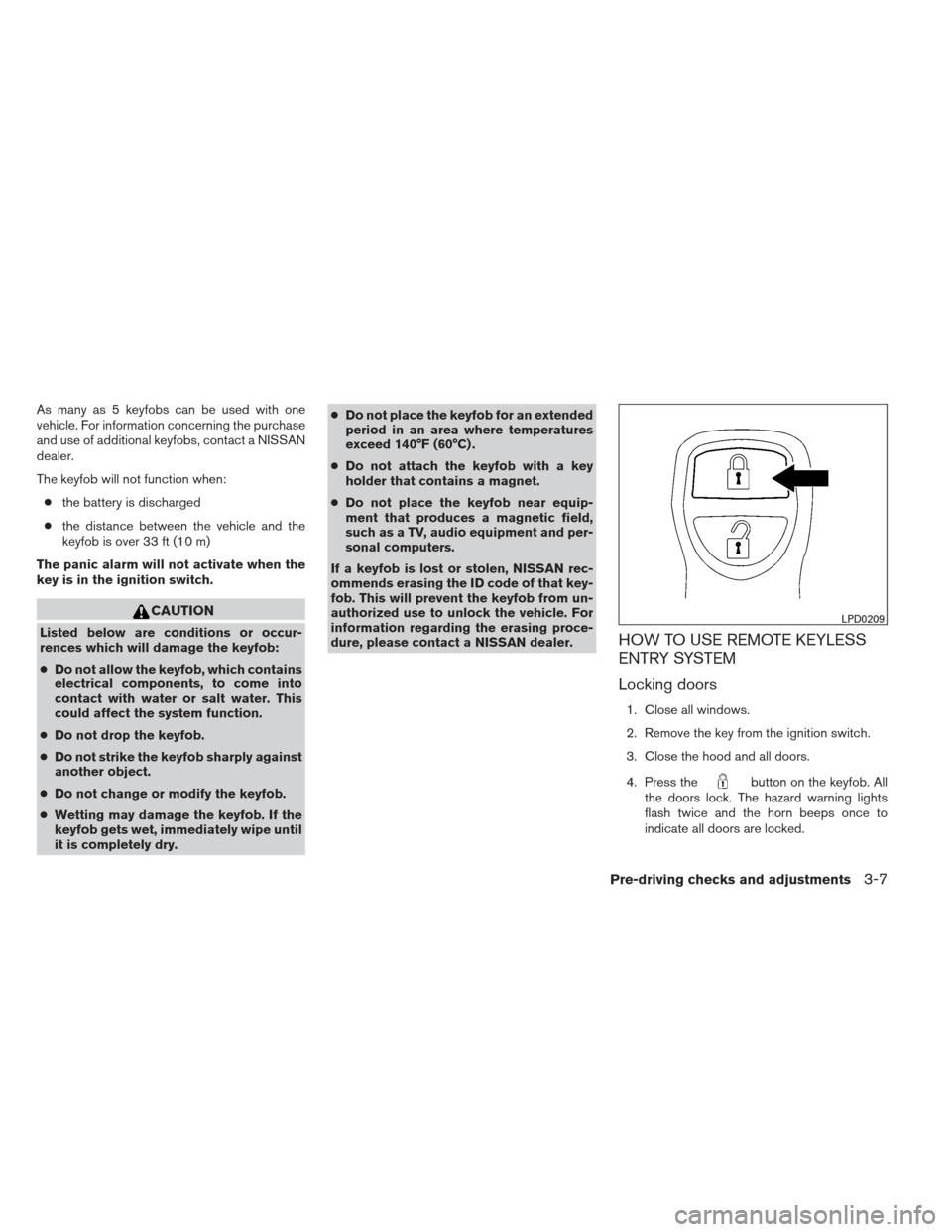 NISSAN FRONTIER 2013 D40 / 2.G Owners Manual As many as 5 keyfobs can be used with one
vehicle. For information concerning the purchase
and use of additional keyfobs, contact a NISSAN
dealer.
The keyfob will not function when:● the battery is 