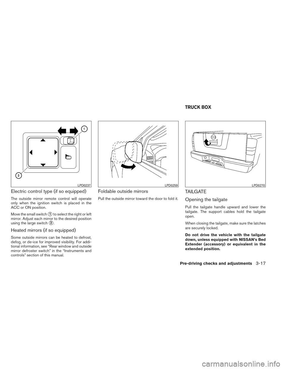 NISSAN FRONTIER 2013 D40 / 2.G Owners Manual Electric control type (if so equipped)
The outside mirror remote control will operate
only when the ignition switch is placed in the
ACC or ON position.
Move the small switch
1to select the right or NISSAN FRONTIER 2013 D40 / 2.G Owners Manual Electric control type (if so equipped)
The outside mirror remote control will operate
only when the ignition switch is placed in the
ACC or ON position.
Move the small switch
1to select the right or