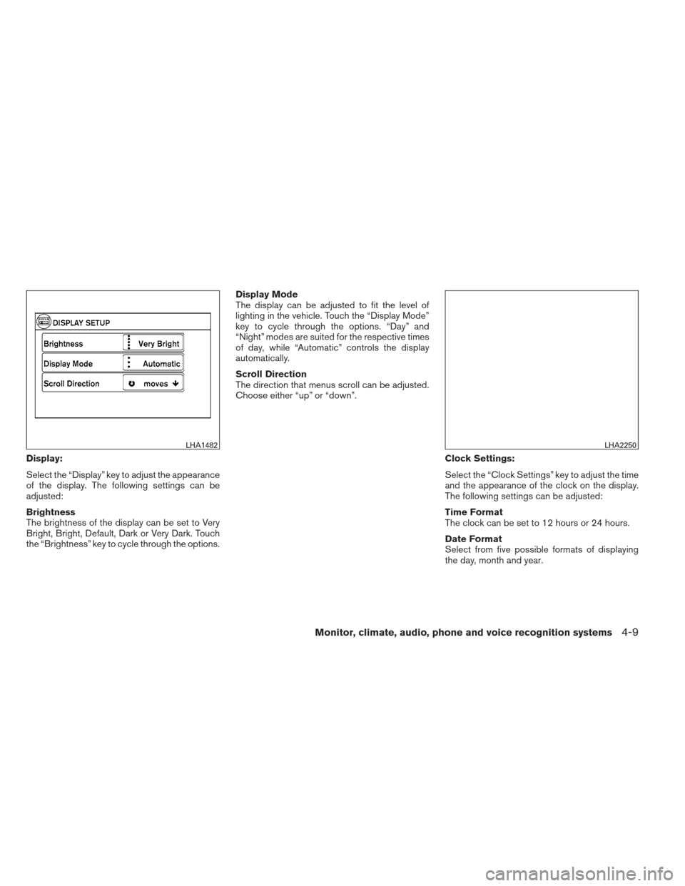 NISSAN FRONTIER 2013 D40 / 2.G Owners Manual Display:
Select the “Display” key to adjust the appearance
of the display. The following settings can be
adjusted:
Brightness
The brightness of the display can be set to Very
Bright, Bright, Defau NISSAN FRONTIER 2013 D40 / 2.G Owners Manual Display:
Select the “Display” key to adjust the appearance
of the display. The following settings can be
adjusted:
Brightness
The brightness of the display can be set to Very
Bright, Bright, Defau