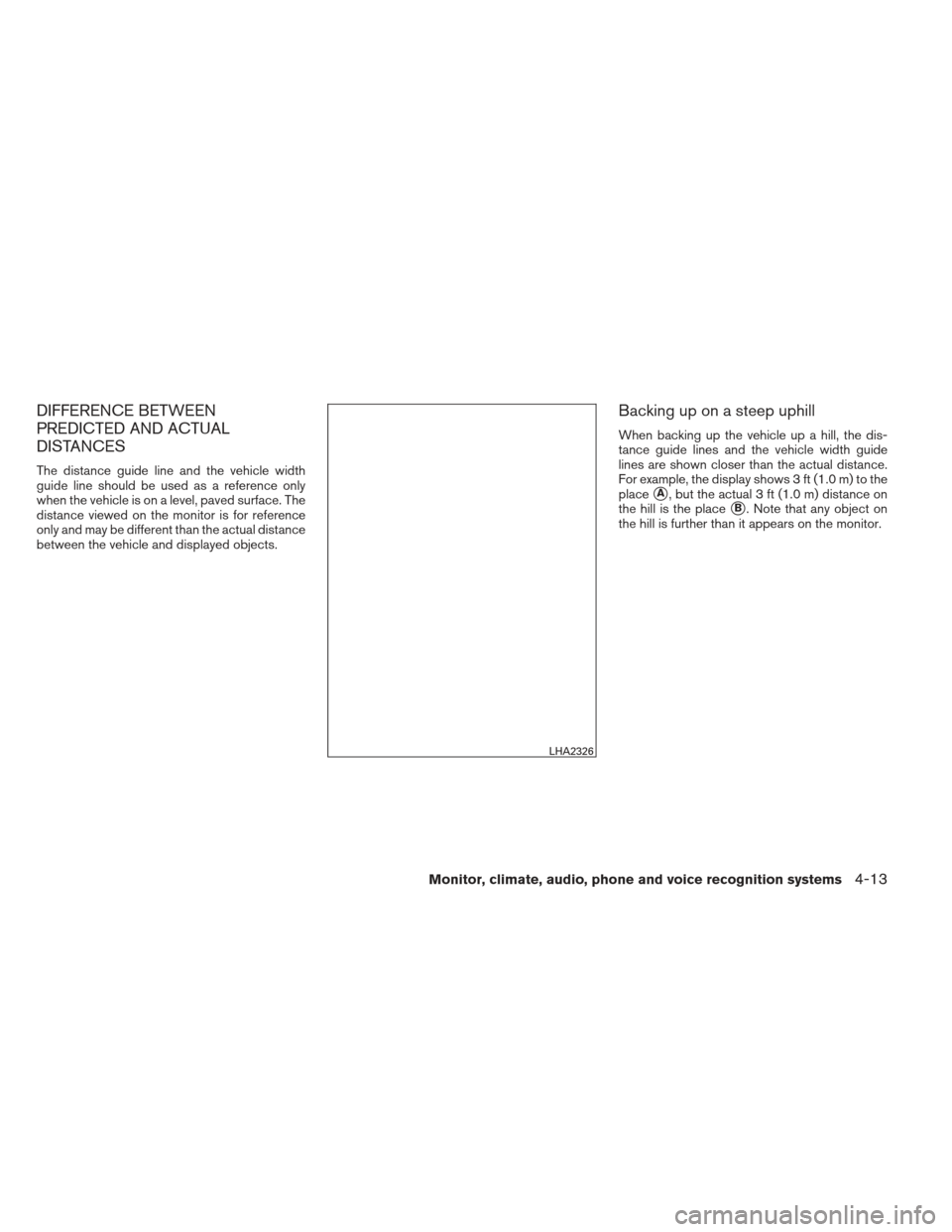 NISSAN FRONTIER 2013 D40 / 2.G Owners Manual DIFFERENCE BETWEEN
PREDICTED AND ACTUAL
DISTANCES
The distance guide line and the vehicle width
guide line should be used as a reference only
when the vehicle is on a level, paved surface. The
distanc