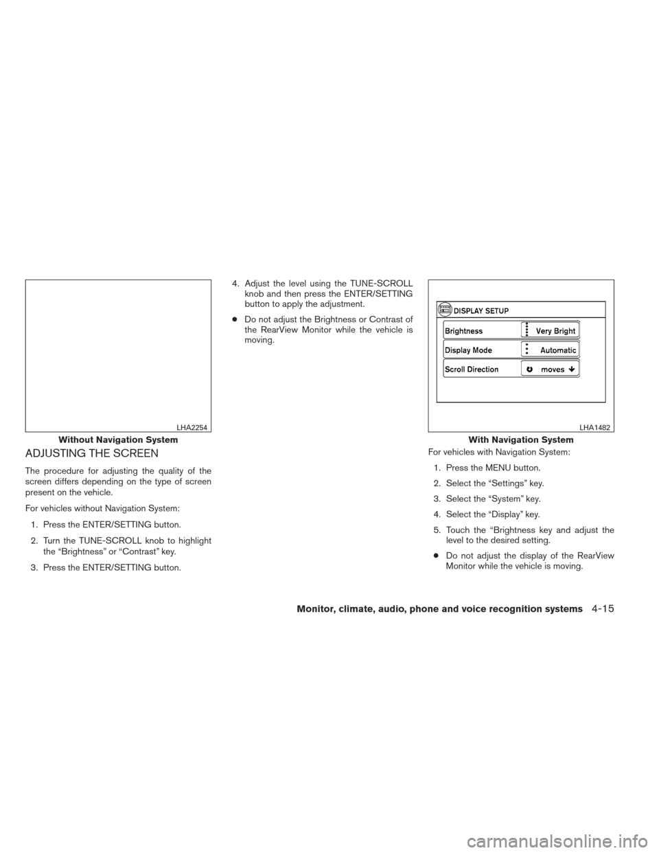NISSAN FRONTIER 2013 D40 / 2.G Owners Manual ADJUSTING THE SCREEN
The procedure for adjusting the quality of the
screen differs depending on the type of screen
present on the vehicle.
For vehicles without Navigation System:1. Press the ENTER/SET