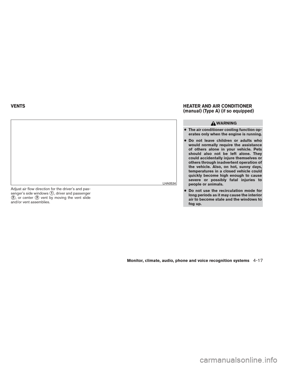 NISSAN FRONTIER 2013 D40 / 2.G Owners Manual Adjust air flow direction for the driver’s and pas-
senger’s side windows
1, driver and passenger
2, or center3vent by moving the vent slide
and/or vent assemblies.
WARNING
● The air conditio
