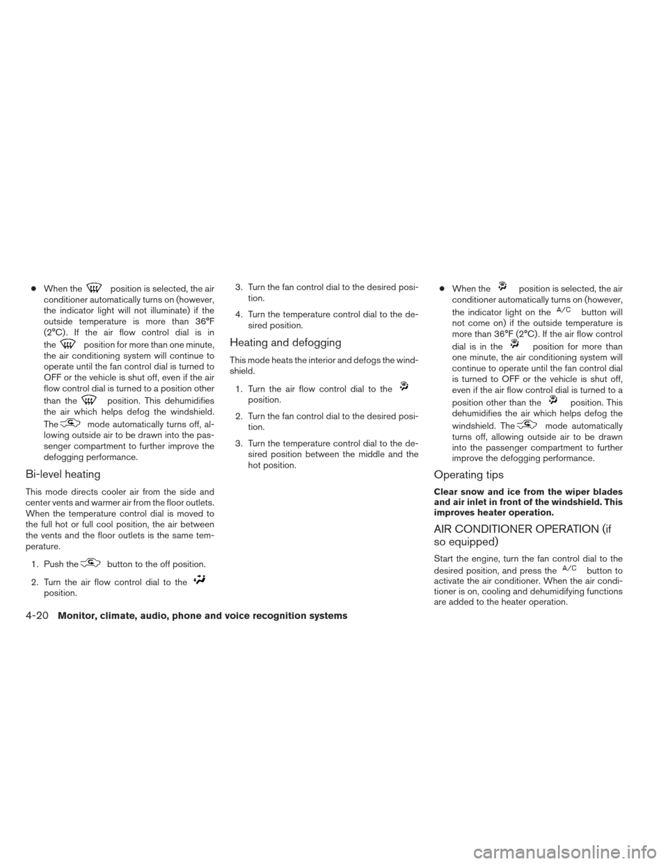 NISSAN FRONTIER 2013 D40 / 2.G Owners Manual ●When theposition is selected, the air
conditioner automatically turns on (however,
the indicator light will not illuminate) if the
outside temperature is more than 36°F
(2°C) . If the air flow co