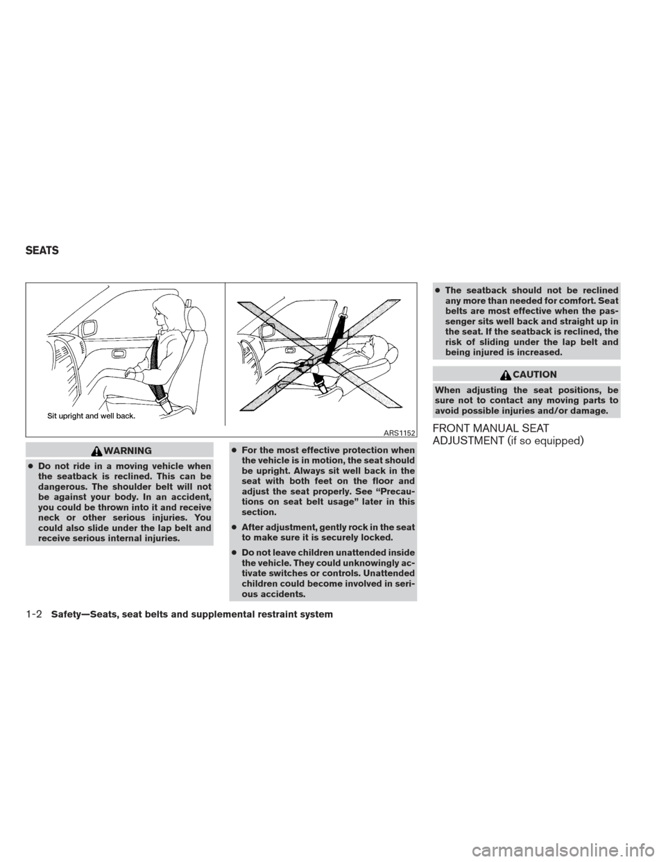 NISSAN FRONTIER 2013 D40 / 2.G Owners Manual WARNING
●Do not ride in a moving vehicle when
the seatback is reclined. This can be
dangerous. The shoulder belt will not
be against your body. In an accident,
you could be thrown into it and receiv NISSAN FRONTIER 2013 D40 / 2.G Owners Manual WARNING
●Do not ride in a moving vehicle when
the seatback is reclined. This can be
dangerous. The shoulder belt will not
be against your body. In an accident,
you could be thrown into it and receiv