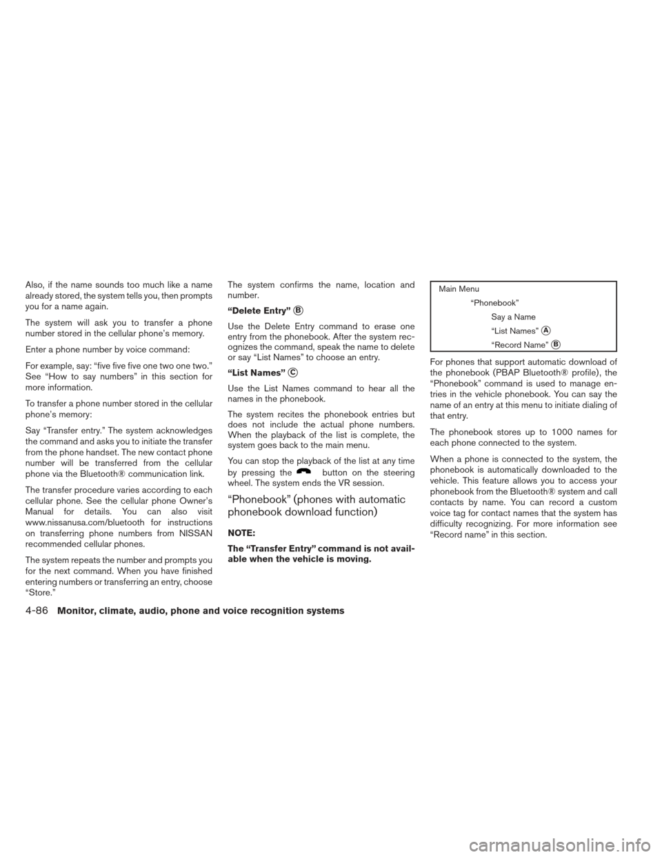 NISSAN FRONTIER 2013 D40 / 2.G Owners Manual Also, if the name sounds too much like a name
already stored, the system tells you, then prompts
you for a name again.
The system will ask you to transfer a phone
number stored in the cellular phone NISSAN FRONTIER 2013 D40 / 2.G Owners Manual Also, if the name sounds too much like a name
already stored, the system tells you, then prompts
you for a name again.
The system will ask you to transfer a phone
number stored in the cellular phone