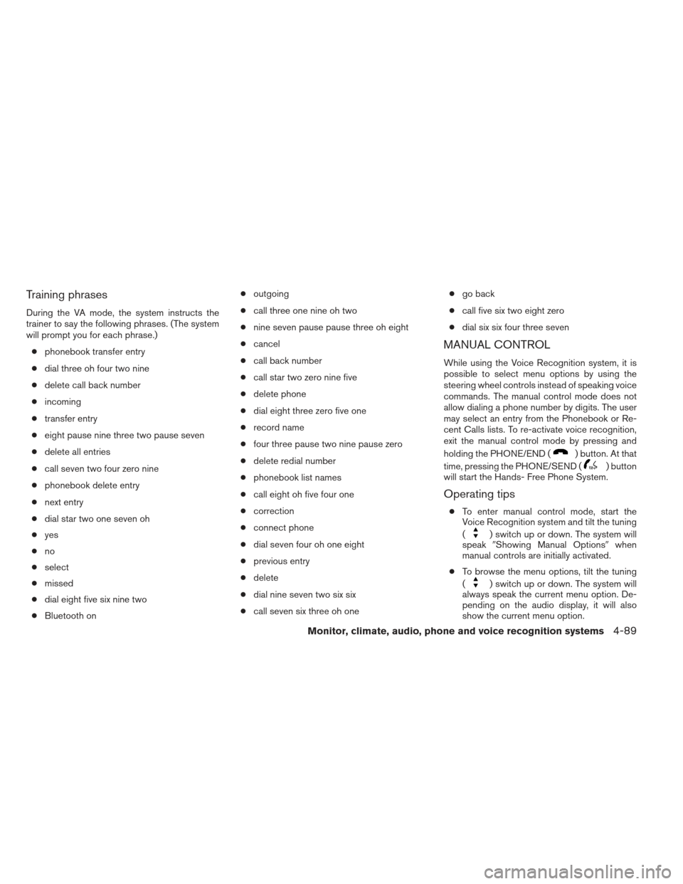 NISSAN FRONTIER 2013 D40 / 2.G Owners Manual Training phrases
During the VA mode, the system instructs the
trainer to say the following phrases. (The system
will prompt you for each phrase.)● phonebook transfer entry
● dial three oh four two NISSAN FRONTIER 2013 D40 / 2.G Owners Manual Training phrases
During the VA mode, the system instructs the
trainer to say the following phrases. (The system
will prompt you for each phrase.)● phonebook transfer entry
● dial three oh four two