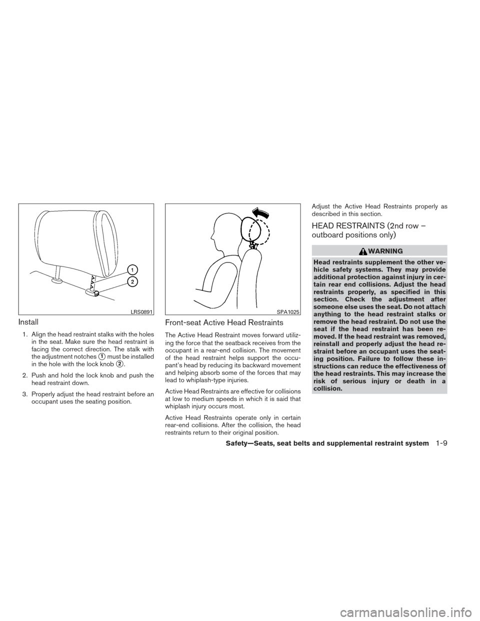 NISSAN FRONTIER 2013 D40 / 2.G Owners Manual Install
1. Align the head restraint stalks with the holesin the seat. Make sure the head restraint is
facing the correct direction. The stalk with
the adjustment notches
1must be installed
in the hol NISSAN FRONTIER 2013 D40 / 2.G Owners Manual Install
1. Align the head restraint stalks with the holesin the seat. Make sure the head restraint is
facing the correct direction. The stalk with
the adjustment notches
1must be installed
in the hol