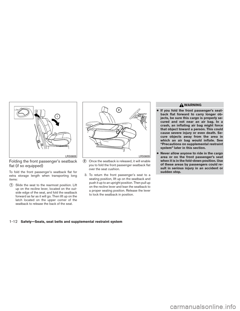 NISSAN FRONTIER 2013 D40 / 2.G Owners Manual Folding the front passenger’s seatback
flat (if so equipped)
To fold the front passenger’s seatback flat for
extra storage length when transporting long
items:
1Slide the seat to the rearmost pos NISSAN FRONTIER 2013 D40 / 2.G Owners Manual Folding the front passenger’s seatback
flat (if so equipped)
To fold the front passenger’s seatback flat for
extra storage length when transporting long
items:
1Slide the seat to the rearmost pos