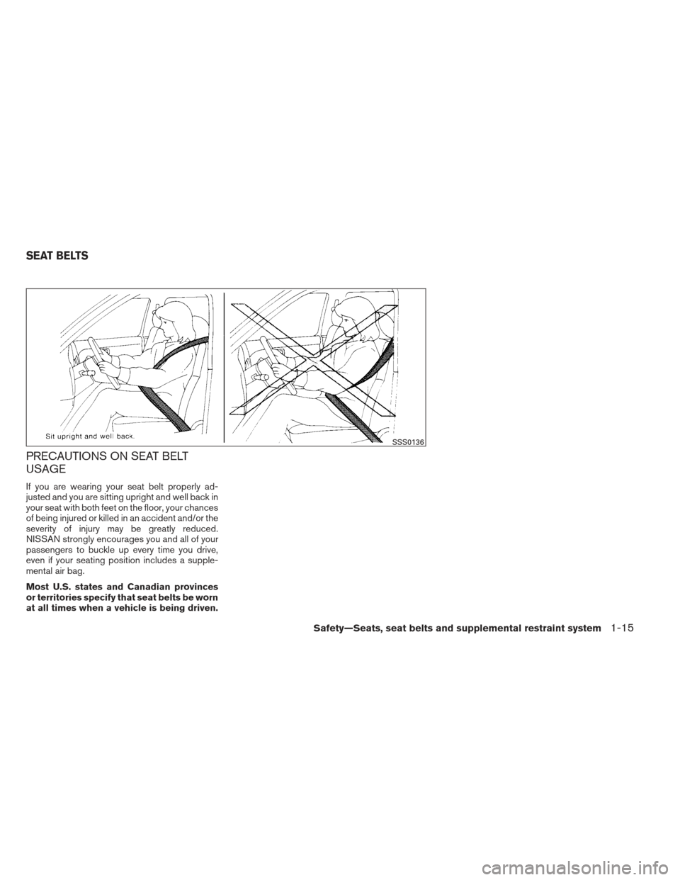 NISSAN FRONTIER 2013 D40 / 2.G Owners Manual PRECAUTIONS ON SEAT BELT
USAGE
If you are wearing your seat belt properly ad-
justed and you are sitting upright and well back in
your seat with both feet on the floor, your chances
of being injured o