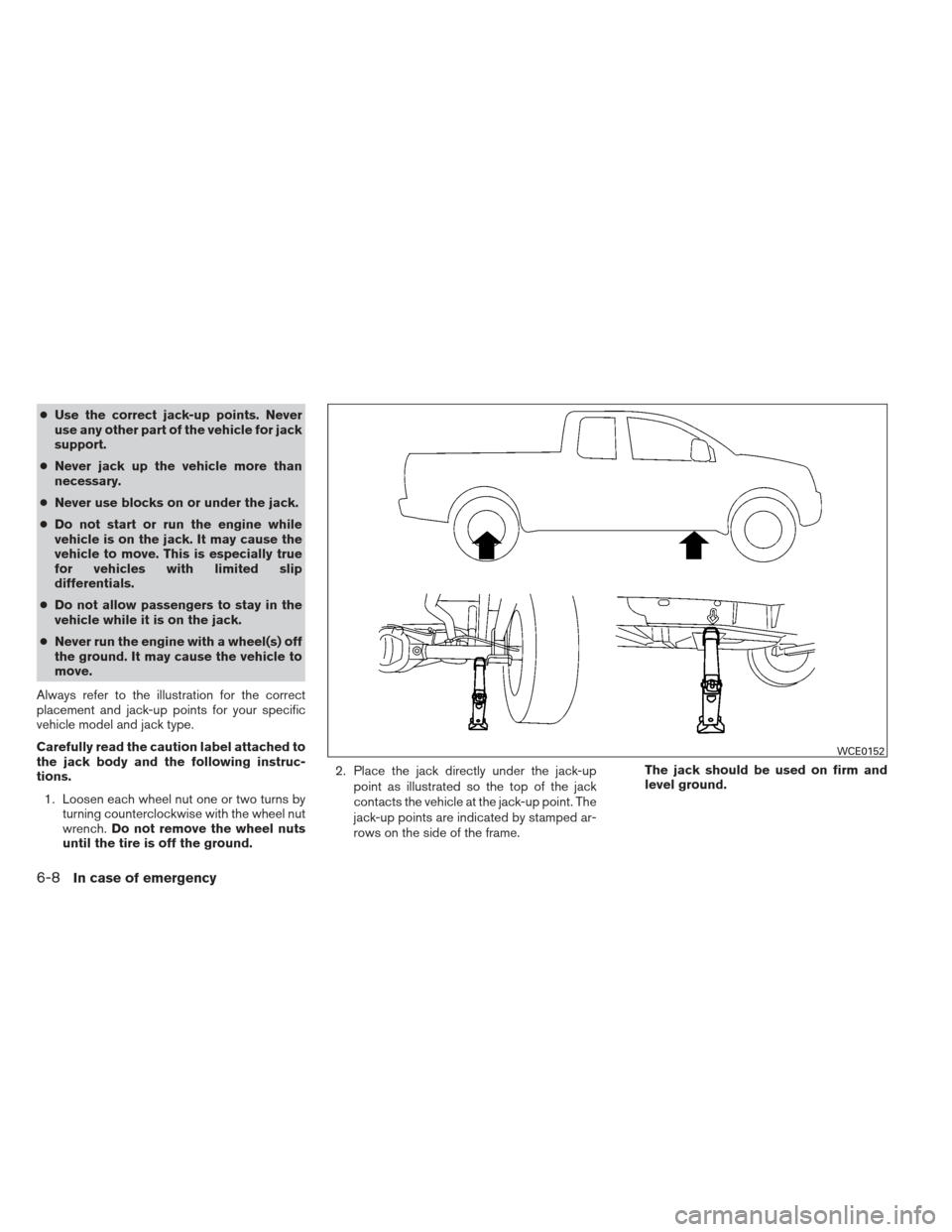 NISSAN FRONTIER 2013 D40 / 2.G Owners Manual ●Use the correct jack-up points. Never
use any other part of the vehicle for jack
support.
● Never jack up the vehicle more than
necessary.
● Never use blocks on or under the jack.
● Do not st NISSAN FRONTIER 2013 D40 / 2.G Owners Manual ●Use the correct jack-up points. Never
use any other part of the vehicle for jack
support.
● Never jack up the vehicle more than
necessary.
● Never use blocks on or under the jack.
● Do not st